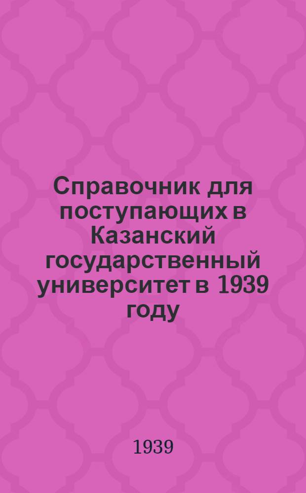 Справочник для поступающих в Казанский государственный университет в 1939 году
