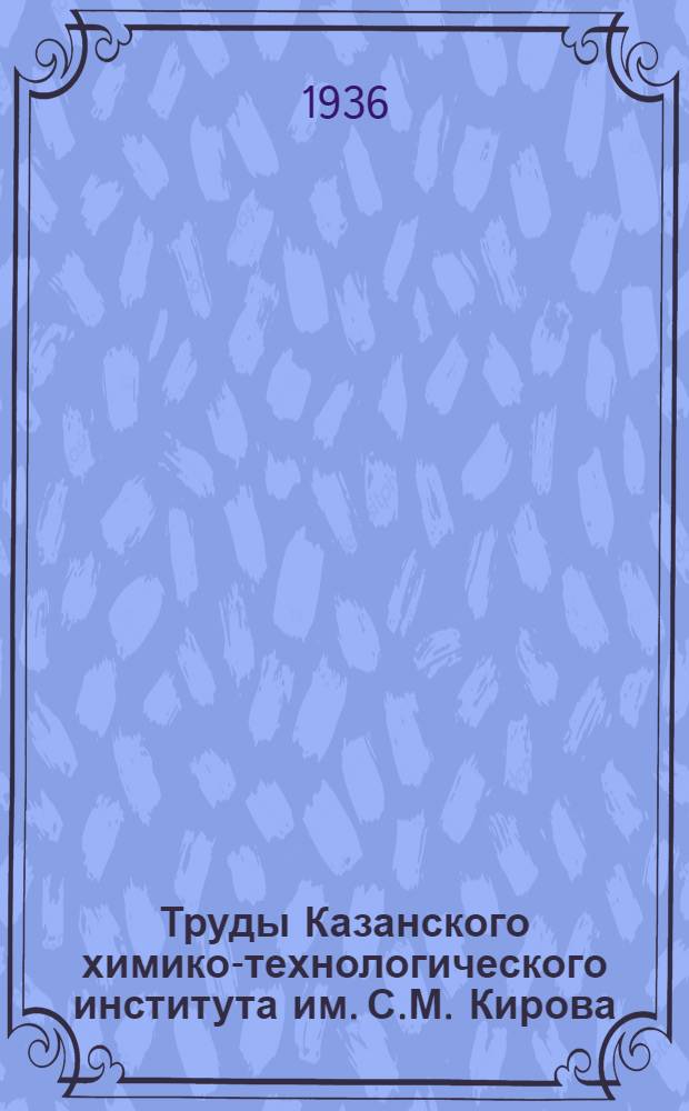 Труды Казанского химико-технологического института им. С.М. Кирова : Вып. 1-. 6