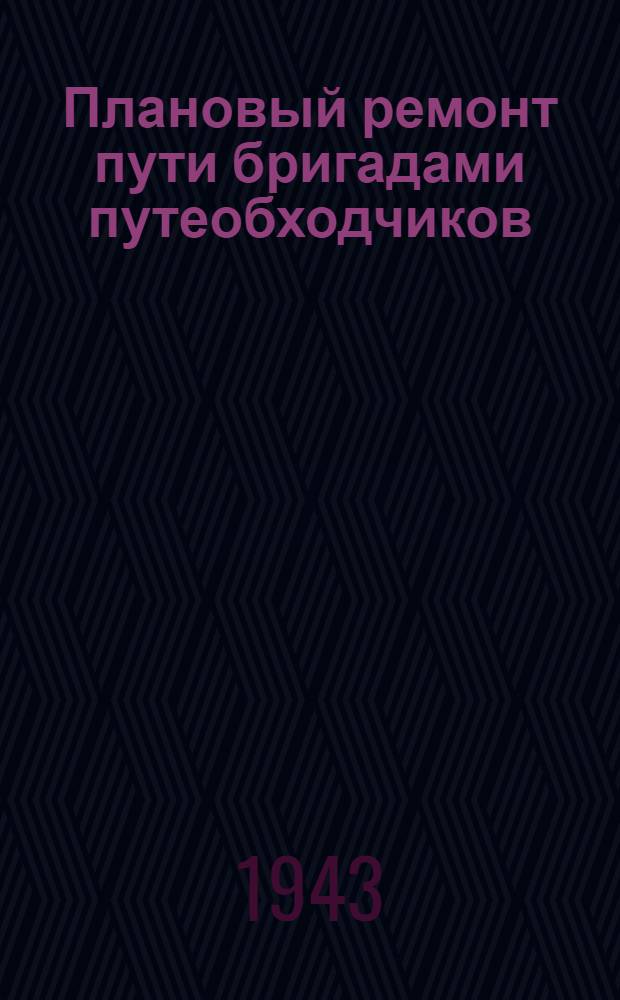 Плановый ремонт пути бригадами путеобходчиков : Опыт путевого обходчика Свердловск-пассажир. дистанции пути ж. д. им. Кагановича