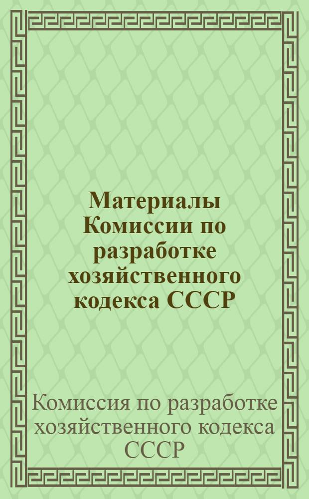 Материалы Комиссии по разработке хозяйственного кодекса СССР : Вып. 1-