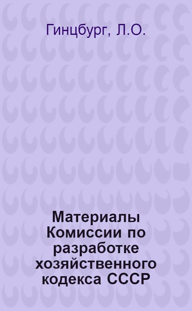 Материалы Комиссии по разработке хозяйственного кодекса СССР : Вып. 1-. Вып. 1 : О хозяйственном кодексе СССР