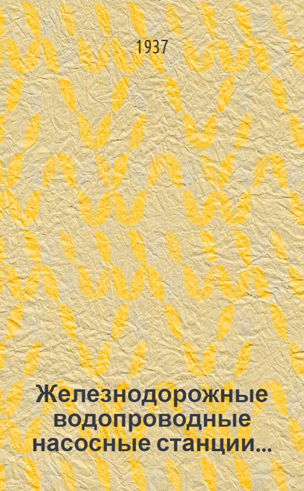 Железнодорожные водопроводные насосные станции .. : Одобр. ЦУУЗ НКПС в качестве учеб. пособия для втузов ж. д. транспорта. Ч. 2