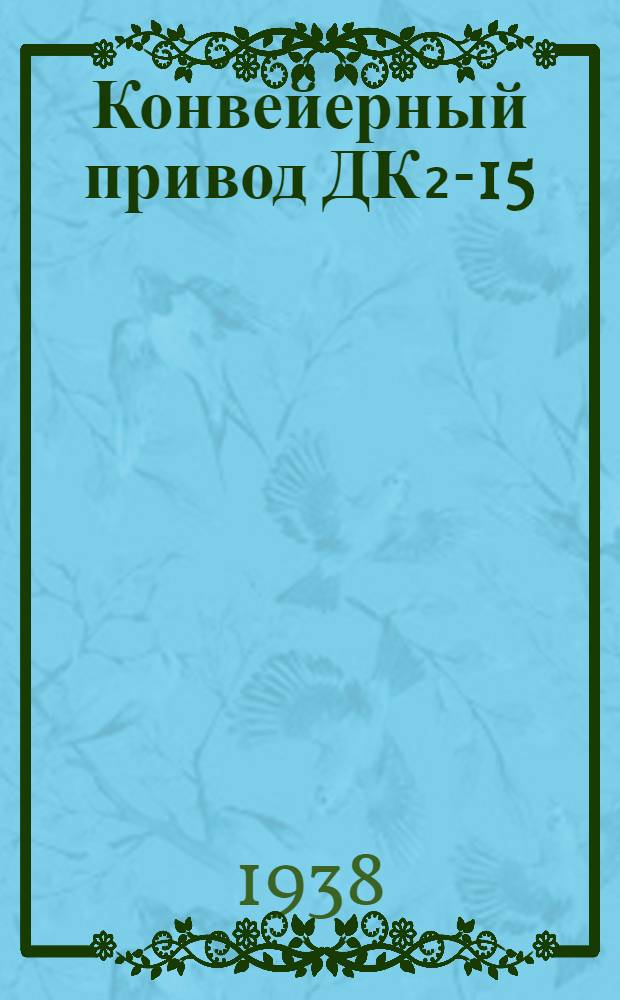 Конвейерный привод ДК₂-15 : Инструкция по уходу и эксплоатации