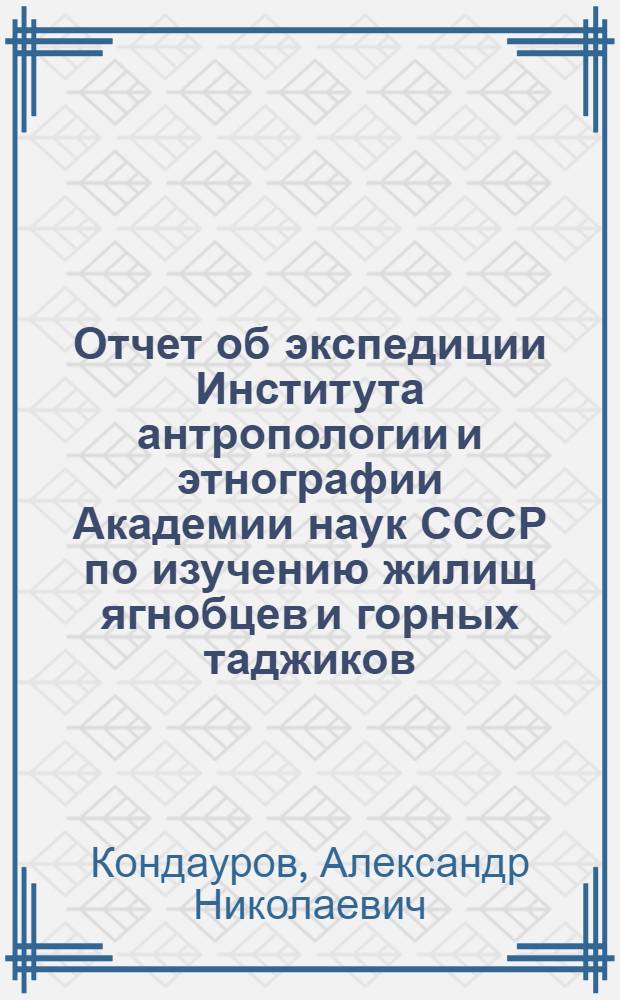 Отчет об экспедиции Института антропологии и этнографии Академии наук СССР по изучению жилищ ягнобцев и горных таджиков