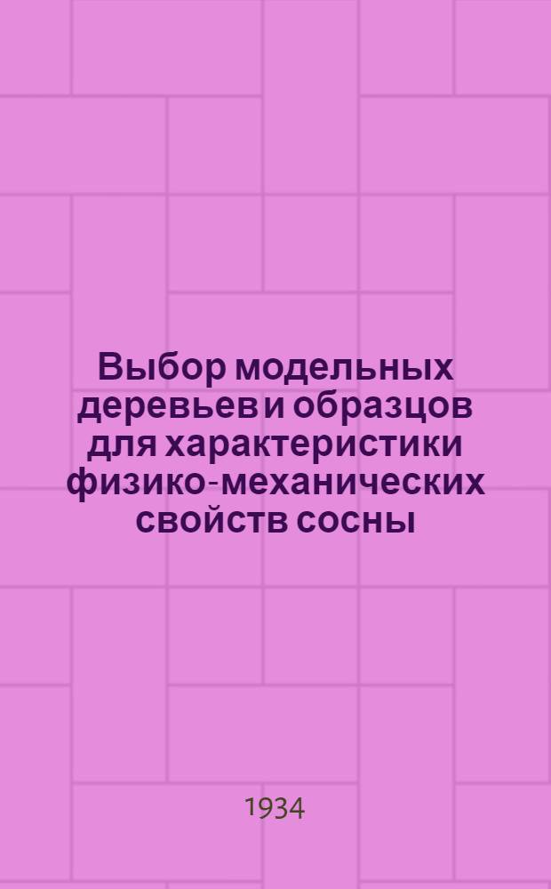 Выбор модельных деревьев и образцов для характеристики физико-механических свойств сосны : Ч. 1-. Ч. 1