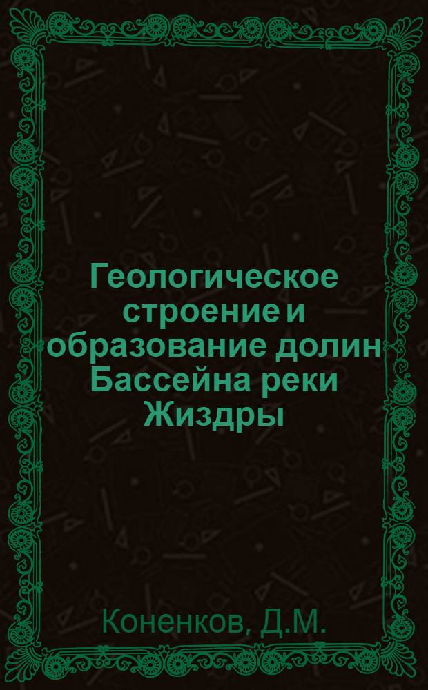 Геологическое строение и образование долин Бассейна реки Жиздры : (Кафедра общей геологии ВГУ; представлена зав. кафедрой проф. А.А. Дубенским. Выполнена в 1938 году)