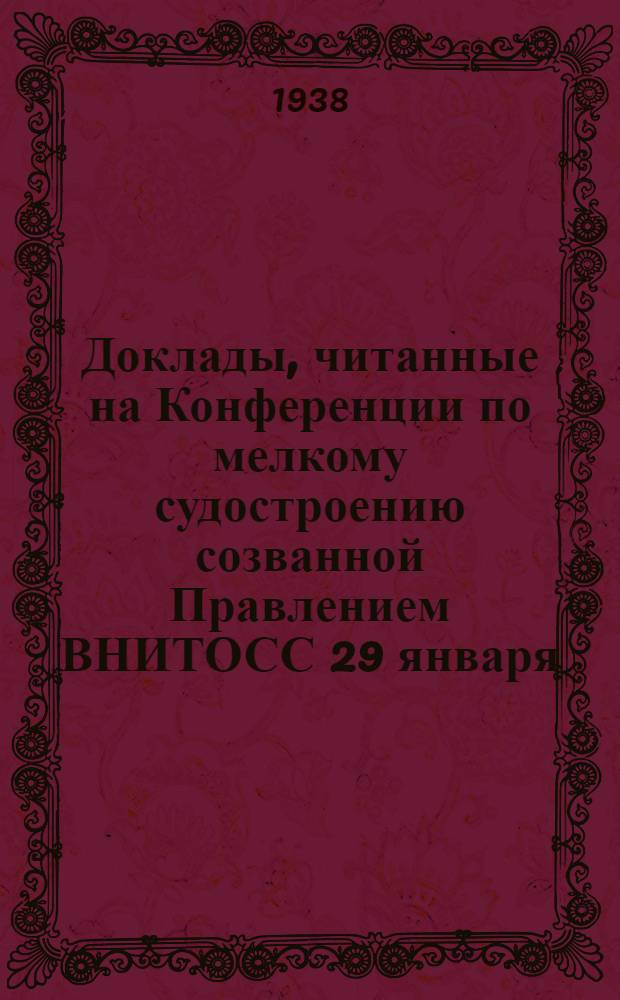 Доклады, читанные на Конференции по мелкому судостроению созванной Правлением ВНИТОСС 29 января - 1 февраля 1938 года