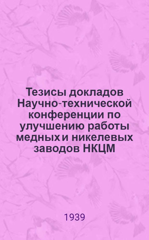 Тезисы докладов Научно-технической конференции по улучшению работы медных и никелевых заводов НКЦМ
