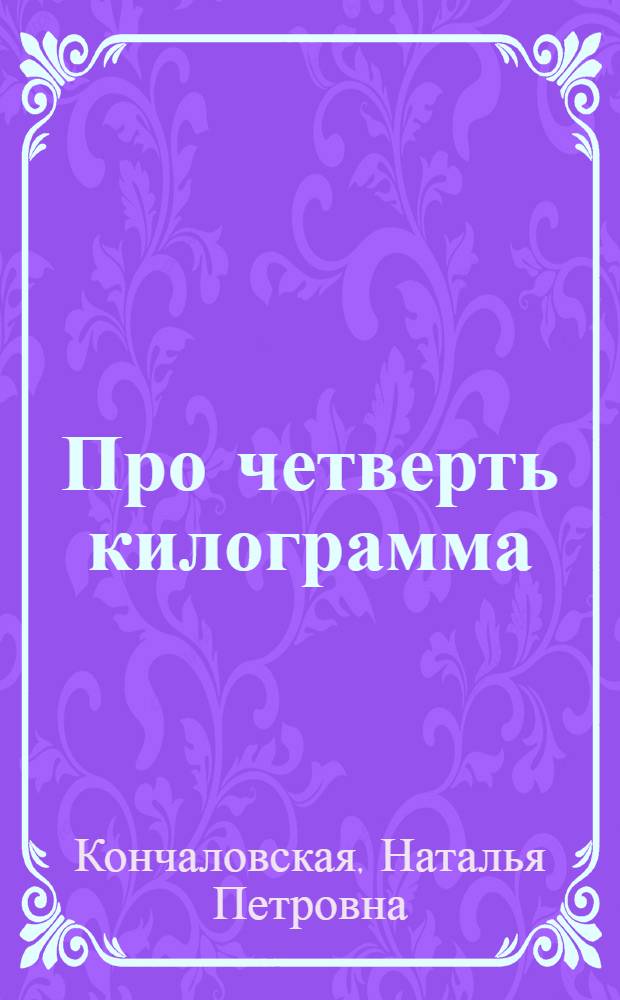 Про четверть килограмма : Стихи : Для мл. возраста