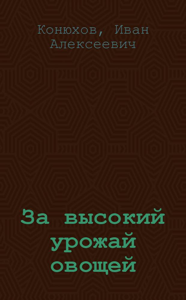 За высокий урожай овощей : Опыт стахановцев-овощеводов Краснодар. края