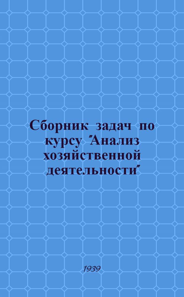 Сборник задач по курсу "Анализ хозяйственной деятельности" : Вып. 1-. Вып. 1