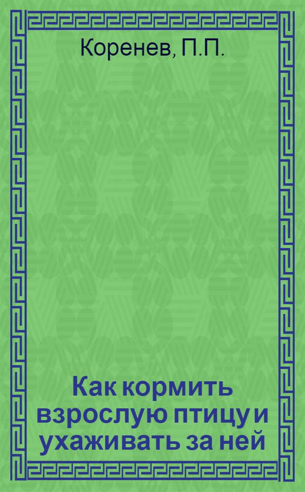 Как кормить взрослую птицу и ухаживать за ней : (В помощь птичнице)