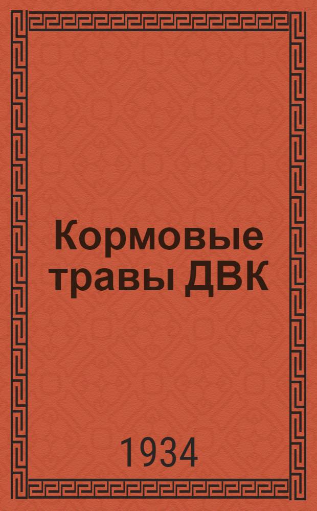 Кормовые травы ДВК : (С краткой характеристикой естественного кормового фонда и климат. условий травосеяния в ДВК)