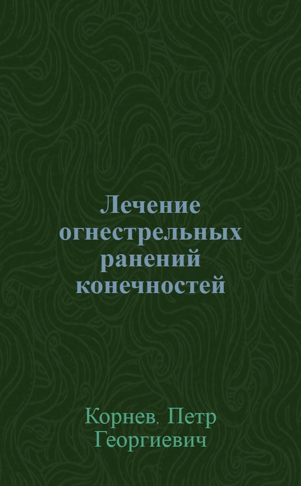 Лечение огнестрельных ранений конечностей : В помощь врачам эвакуационных и тыловых госпиталей военного времени