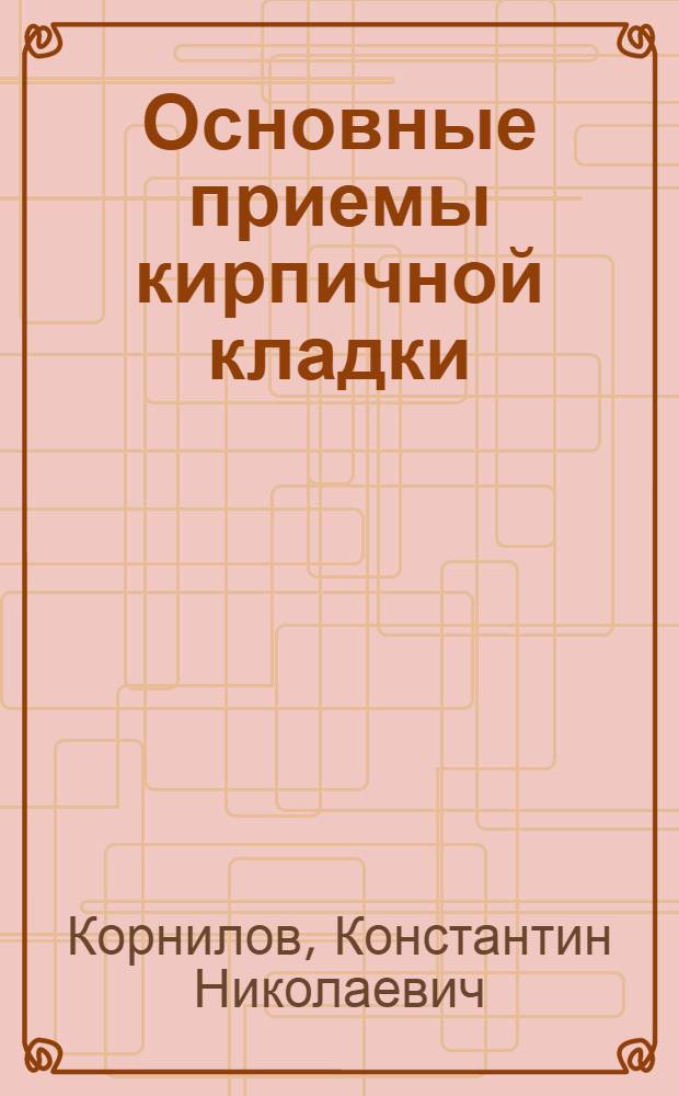 Основные приемы кирпичной кладки : Для рабочих сред. квалификации : Пояснит. текст к серии диапозитивов
