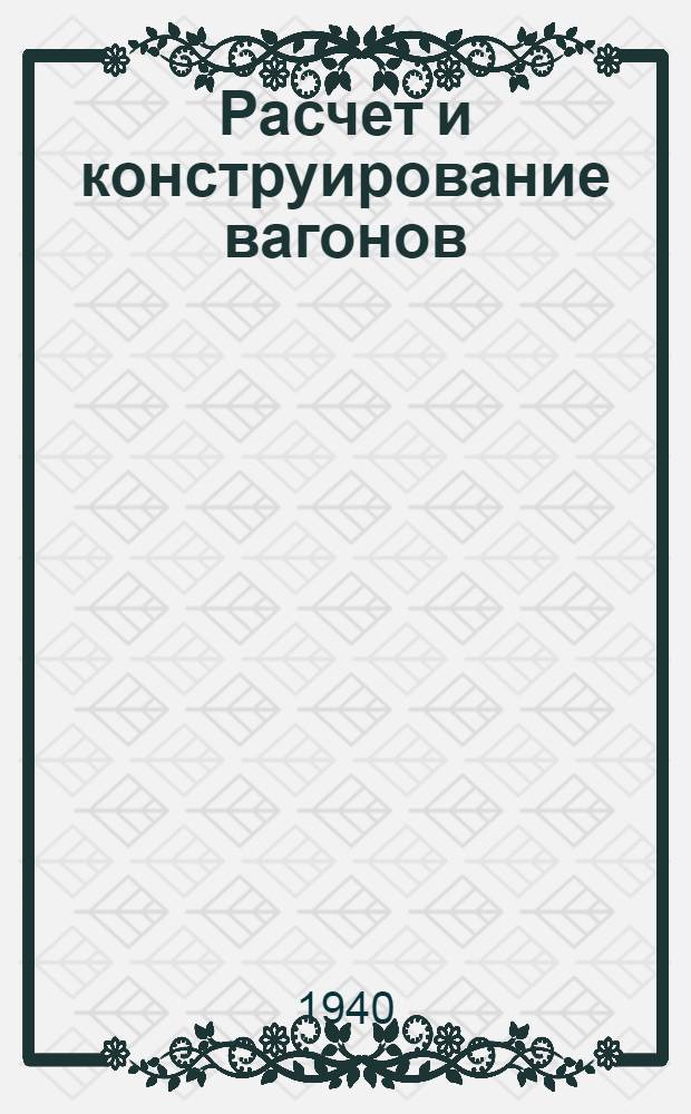 Расчет и конструирование вагонов : Утв. ВКВШ при СНК СССР в качестве учебника для машиностроит. втузов. Ч. 2 : Проектирование вагонов