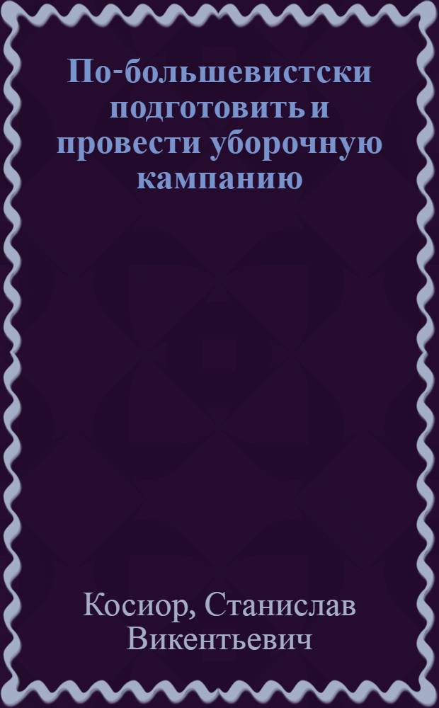 По-большевистски подготовить и провести уборочную кампанию : Речь на Пленуме ЦК КП(б)У 14 июня 1934 г