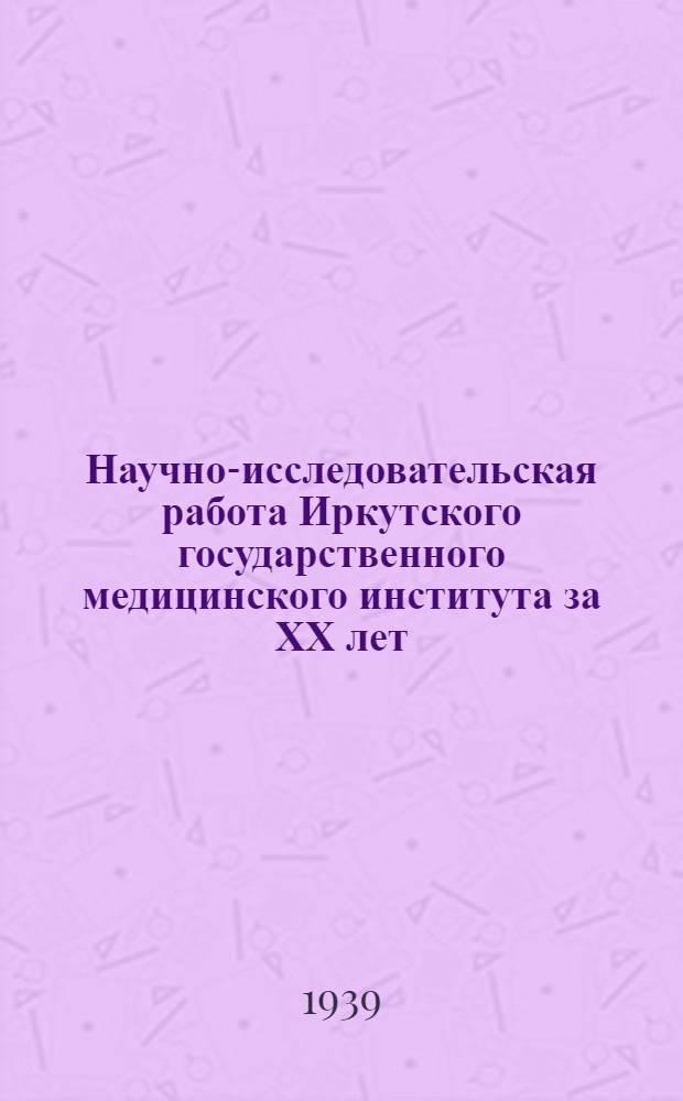 Научно-исследовательская работа Иркутского государственного медицинского института за ХХ лет (1919-1939) : Библиогр. указ