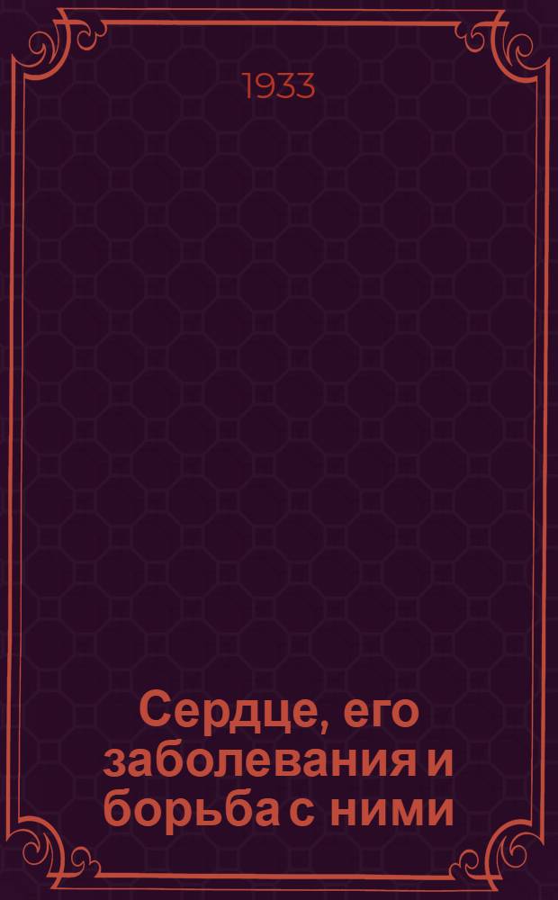 Сердце, его заболевания и борьба с ними : Науч.-попул. очерк