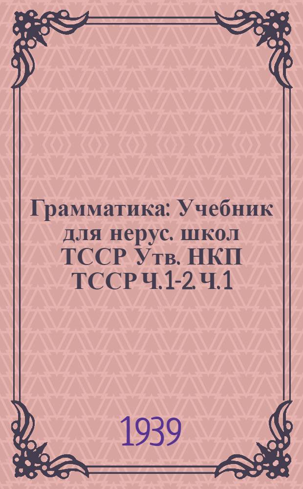 Грамматика : Учебник для нерус. школ ТССР Утв. НКП ТССР Ч. 1-2. Ч. 1 : Морфология