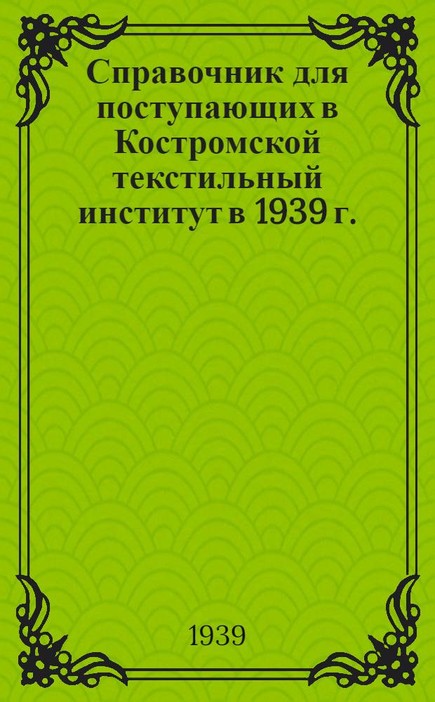 Справочник для поступающих в Костромской текстильный институт в 1939 г.