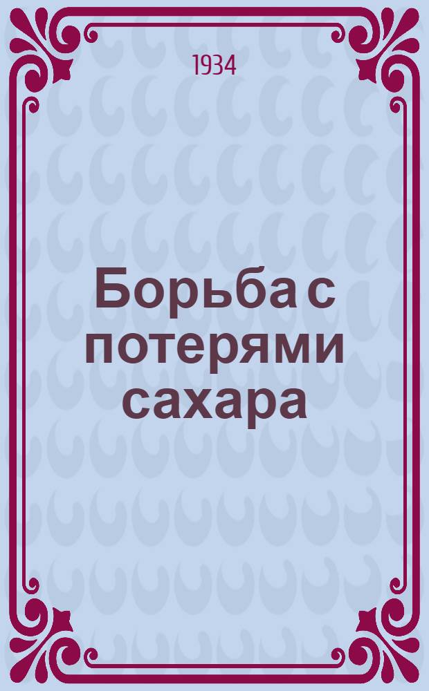 Борьба с потерями сахара : Материалы бригады Союзсахара по борьбе с потерями сахара на Садовском сахзаводе в производство 1932-33 г