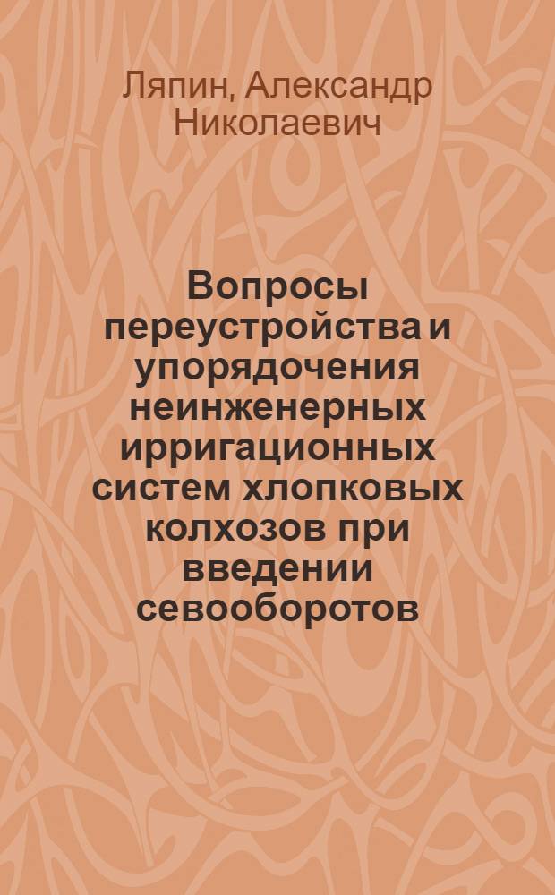 Вопросы переустройства и упорядочения неинженерных ирригационных систем хлопковых колхозов при введении севооборотов