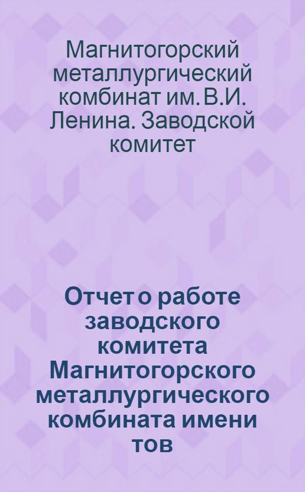 Отчет о работе заводского комитета Магнитогорского металлургического комбината имени тов. Сталина за период с 1-I 1935 г. по 1-VI 1937 г.