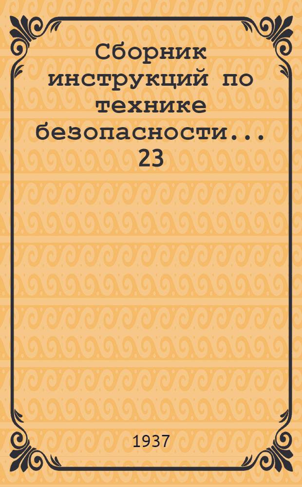 Сборник инструкций по технике безопасности ... 23 : ... для рабочих по ремонту вагонов и паровозов