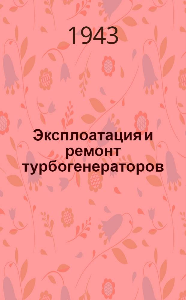 Эксплоатация и ремонт турбогенераторов : Сост. Электроцехом Оргрэс