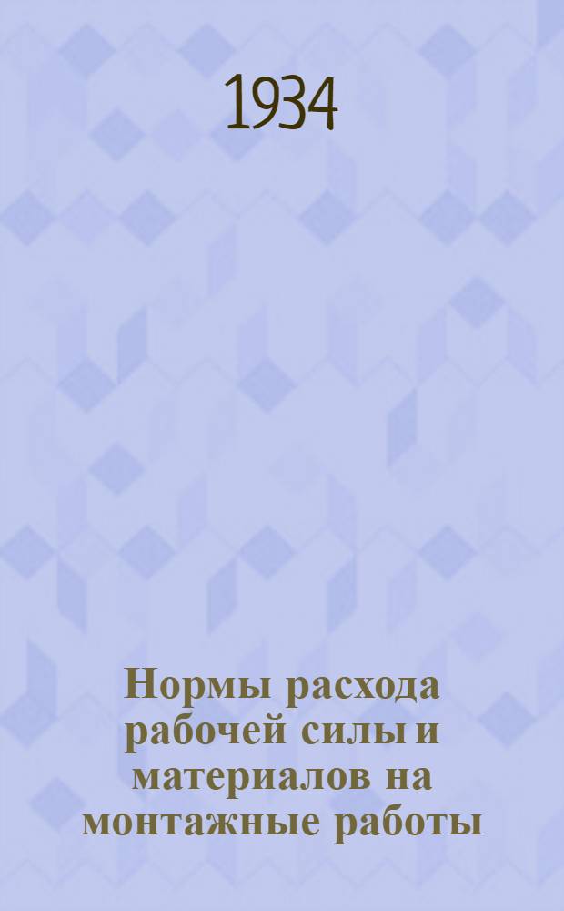 Нормы расхода рабочей силы и материалов на монтажные работы : Пособие для составления смет, графиков работ и спецификаций на установку и монтаж оборудования трубопроводов и коммуникаций
