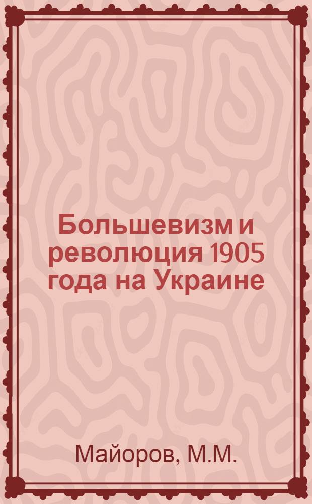 Большевизм и революция 1905 года на Украине : Пер. с укр