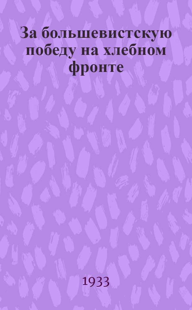 За большевистскую победу на хлебном фронте : Из речи на совещании секретарей райкомов КП(б)Уз 14 июня 1933 года
