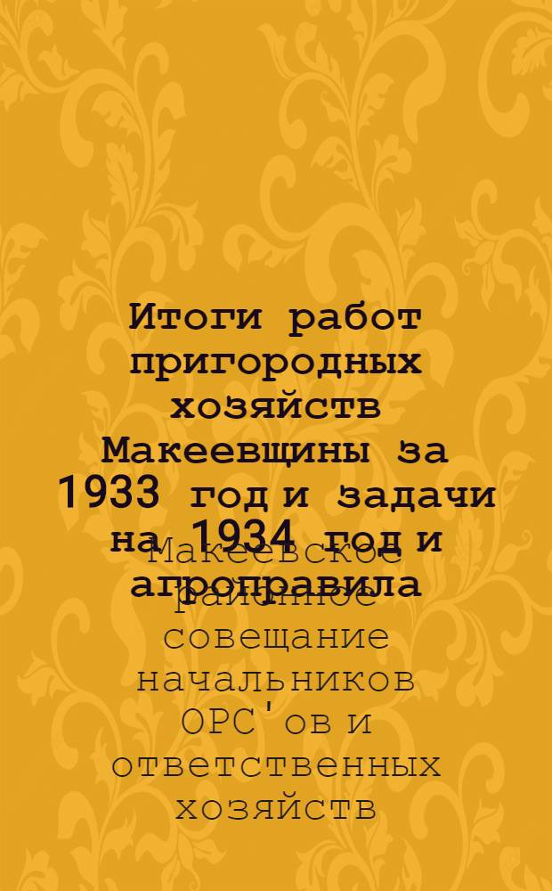 Итоги работ пригородных хозяйств Макеевщины за 1933 год и задачи на 1934 год и агроправила, принятые для пригородных хозяйств Макеевщины на 1934 год