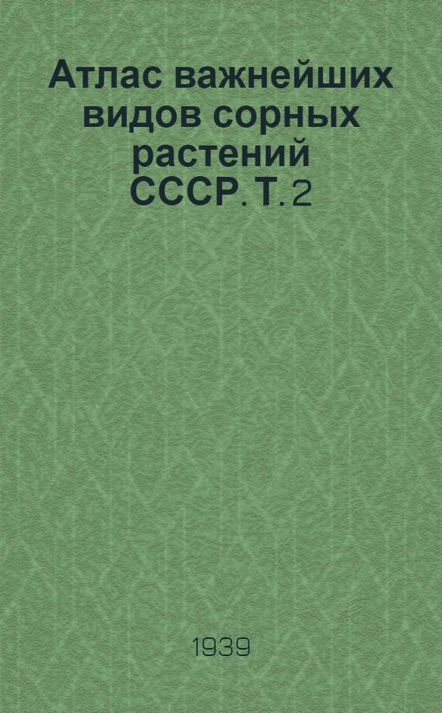 Атлас важнейших видов сорных растений СССР. Т. 2