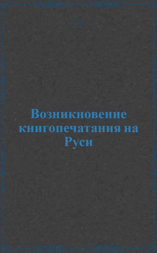 Возникновение книгопечатания на Руси : 1564 - 10/III-1939