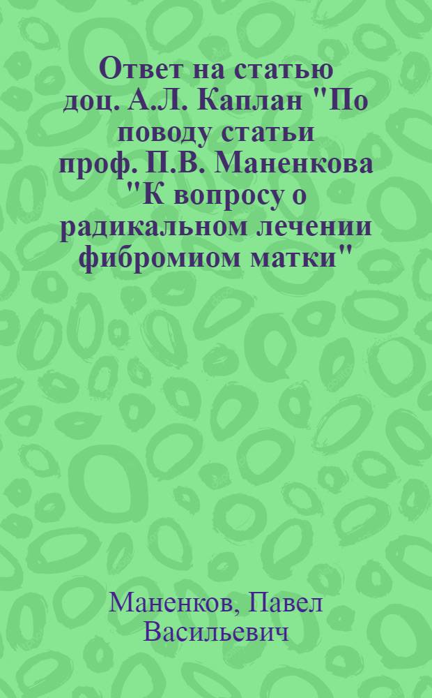 Ответ на статью доц. А.Л. Каплан "По поводу статьи проф. П.В. Маненкова "К вопросу о радикальном лечении фибромиом матки"