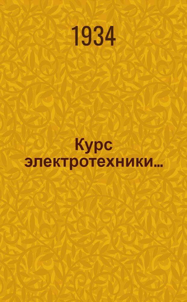 Курс электротехники .. : Утв. Отд. рабочего образ. ГУУЗ НКТП в качестве учебника для школ ФЗУ энергетич. пром-сти. Ч. 1