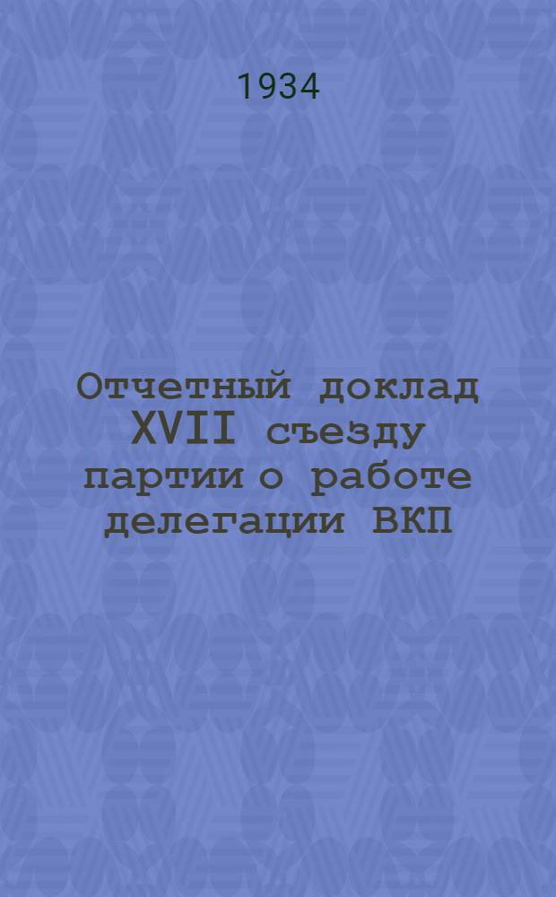 Отчетный доклад XVII съезду партии о работе делегации ВКП(б) в ИККИ : 2 февр. 1934 г