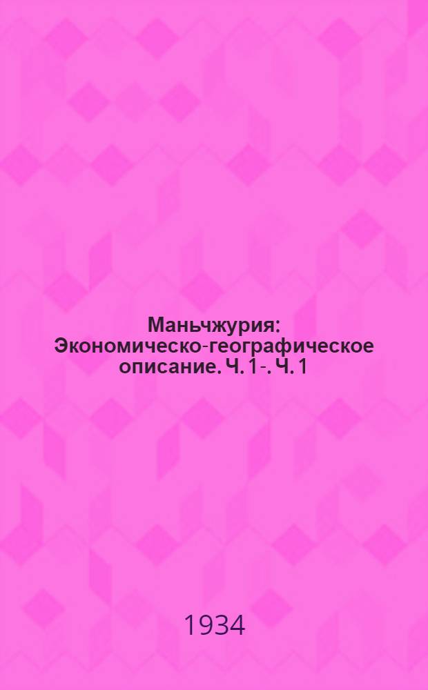Маньчжурия : Экономическо-географическое описание. Ч. 1-. Ч. 1
