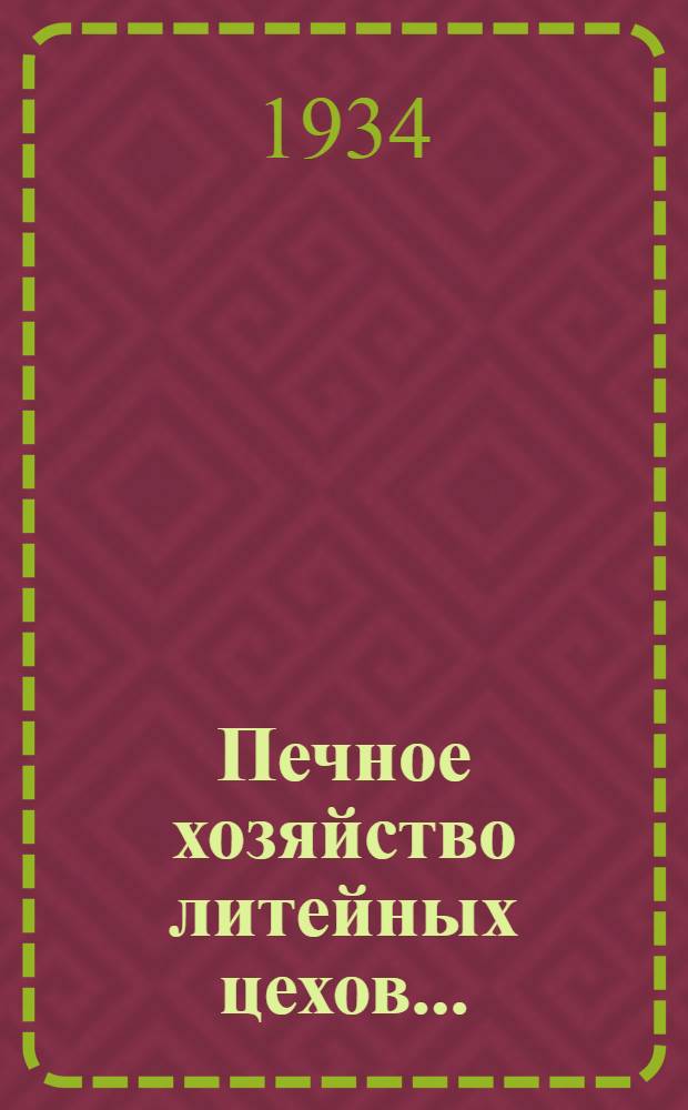 Печное хозяйство литейных цехов ... : Допущено Гл. упр. НКТП СССР в качестве учебника для металлург. втузов. Ч. 1-