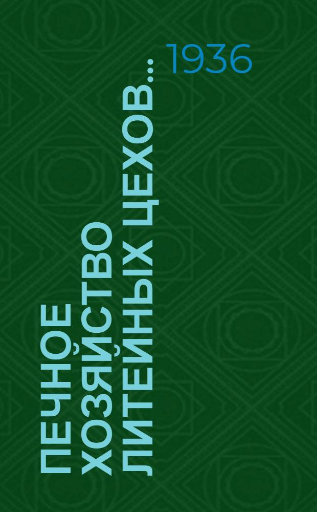 Печное хозяйство литейных цехов .. : Допущено Гл. упр. НКТП СССР в качестве учебника для металлург. втузов. Ч. 1-. Ч. 2 : Плавильные печи