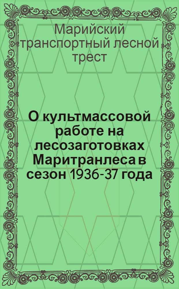 О культмассовой работе на лесозаготовках Маритранлеса в сезон 1936-37 года : Руководство Мароблком-та Союза лесосплава для низовых профработников