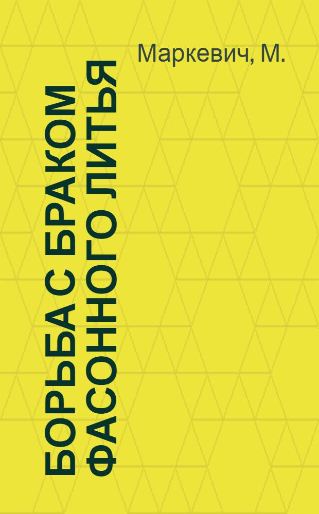 Борьба с браком фасонного литья : Машиностроит. завод им. Молотова, Молотово, Ур. обл. Журн. "МЗМ", 1933 г., №9, статья М. Маркевич