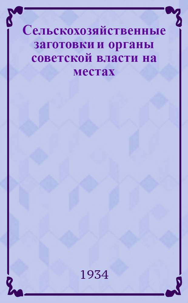 Сельскохозяйственные заготовки и органы советской власти на местах : Вып. 1-