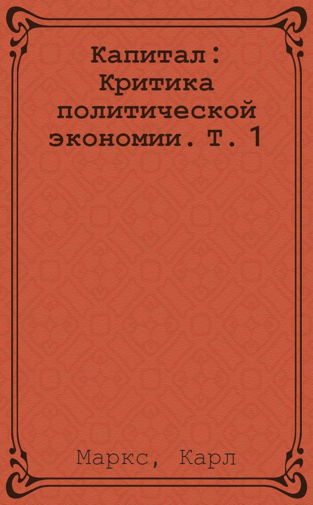 Капитал : Критика политической экономии. Т. 1