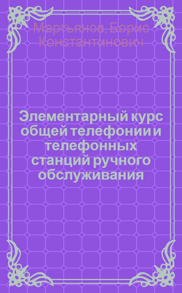 Элементарный курс общей телефонии и телефонных станций ручного обслуживания : (Учебник для ФЗУ и курсов)