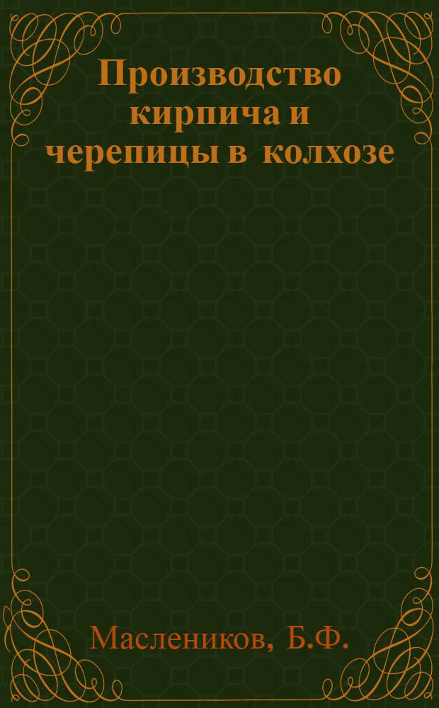 Производство кирпича и черепицы в колхозе : (Краткое пособие для колхозников)