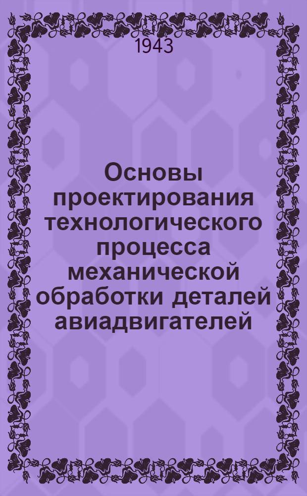 Основы проектирования технологического процесса механической обработки деталей авиадвигателей