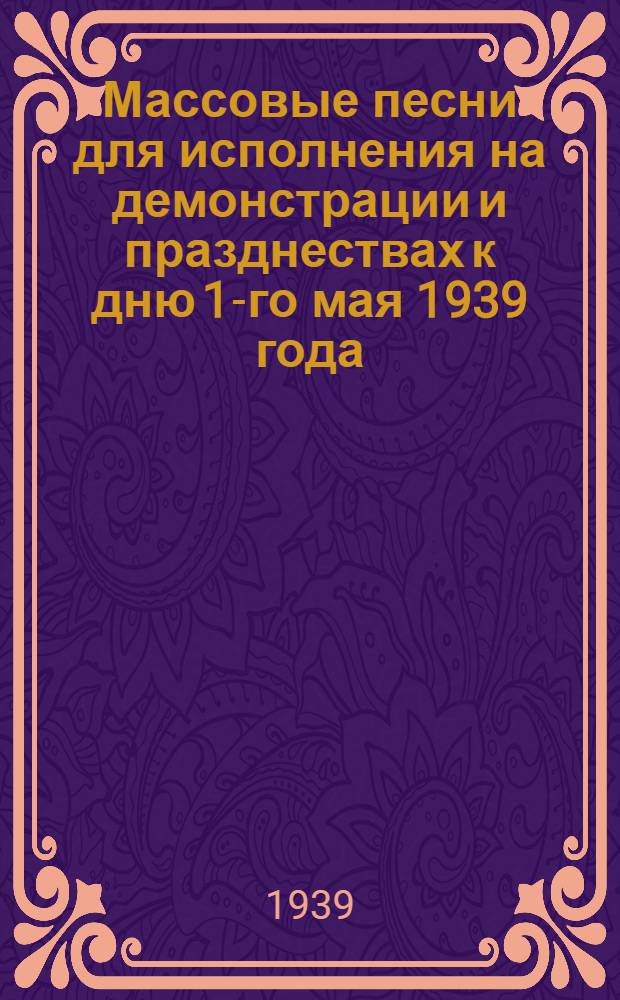 Массовые песни для исполнения на демонстрации и празднествах к дню 1-го мая 1939 года